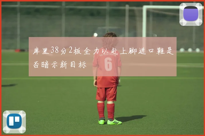 库里38分2板全力以赴上脚进口鞋是否暗示新目标