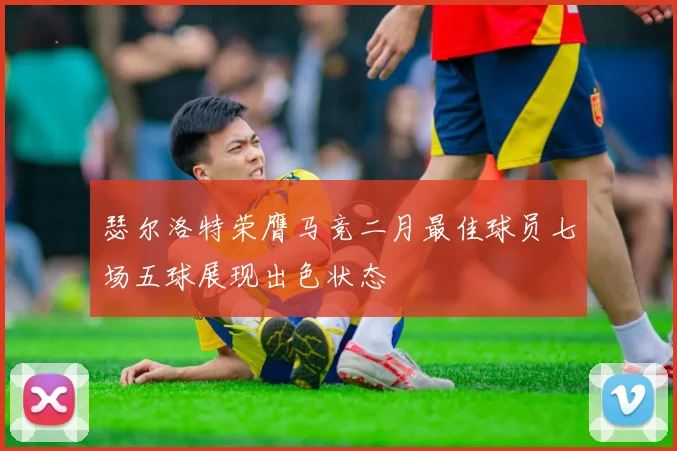 瑟尔洛特荣膺马竞二月最佳球员七场五球展现出色状态