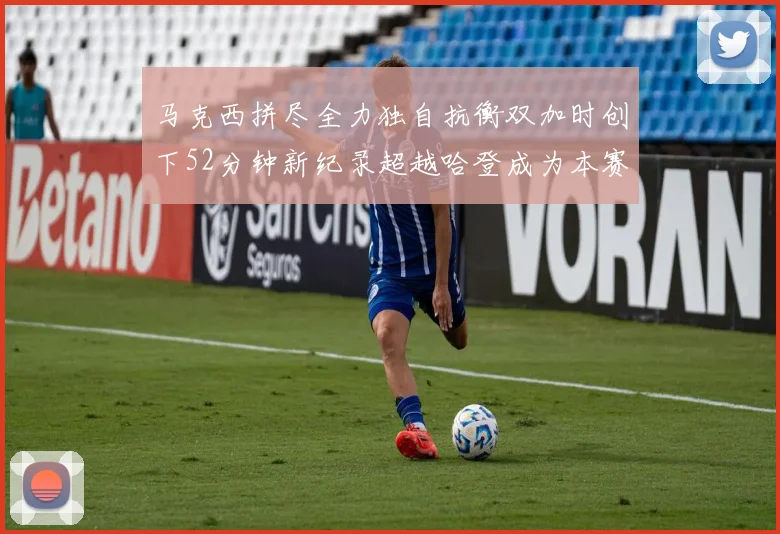 马克西拼尽全力独自抗衡双加时创下52分钟新纪录超越哈登成为本赛季联盟第一