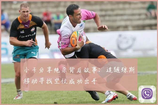 小卡分享绝杀背后故事：追随琼斯移动寻找空位成功出手