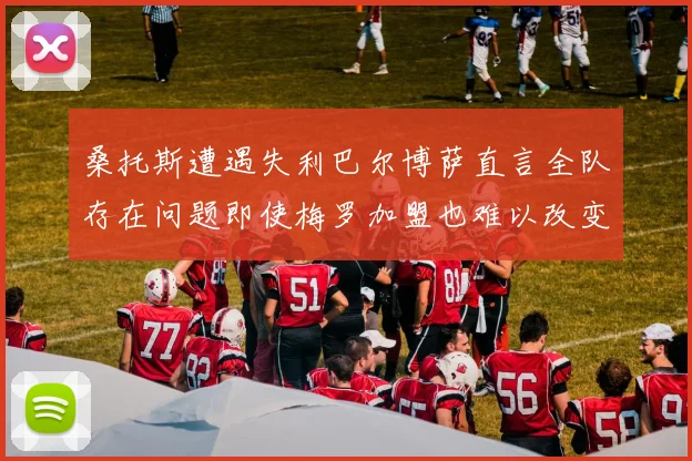 桑托斯遭遇失利巴尔博萨直言全队存在问题即使梅罗加盟也难以改变