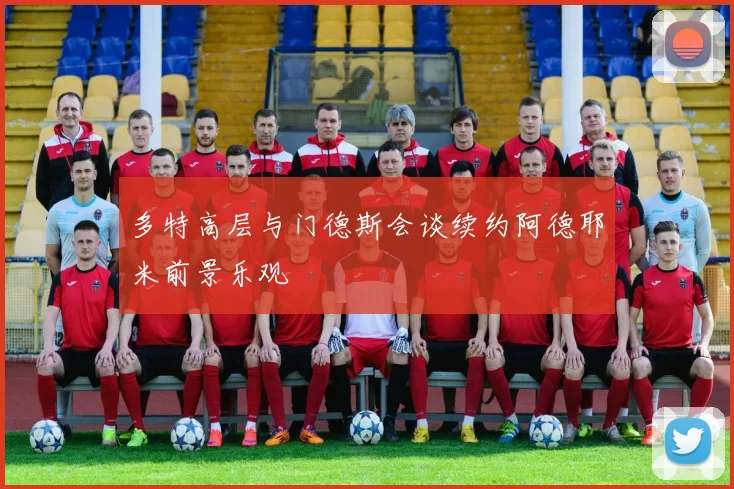 多特高层与门德斯会谈续约阿德耶米前景乐观
