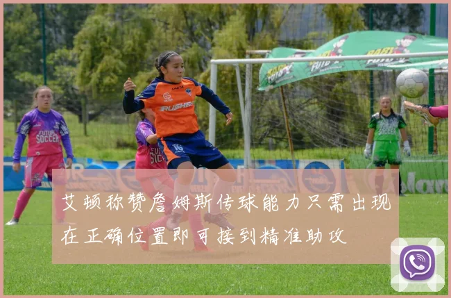 艾顿称赞詹姆斯传球能力只需出现在正确位置即可接到精准助攻