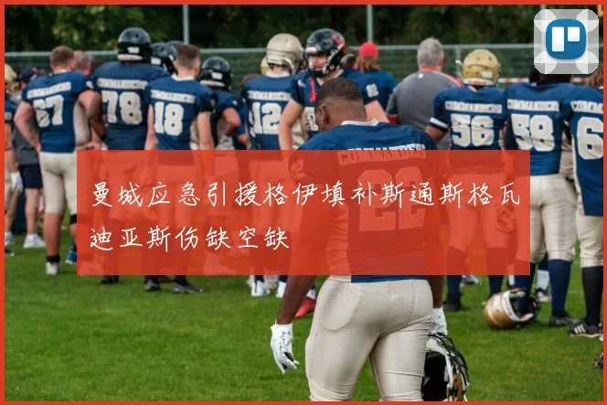 曼城应急引援格伊填补斯通斯格瓦迪亚斯伤缺空缺