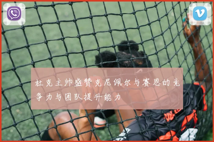 杜克主帅盛赞克尼佩尔与赛恩的竞争力与团队提升能力