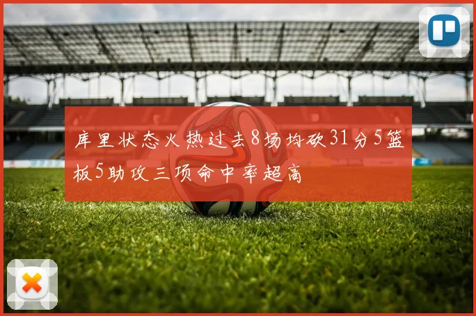 库里状态火热过去8场均砍31分5篮板5助攻三项命中率超高